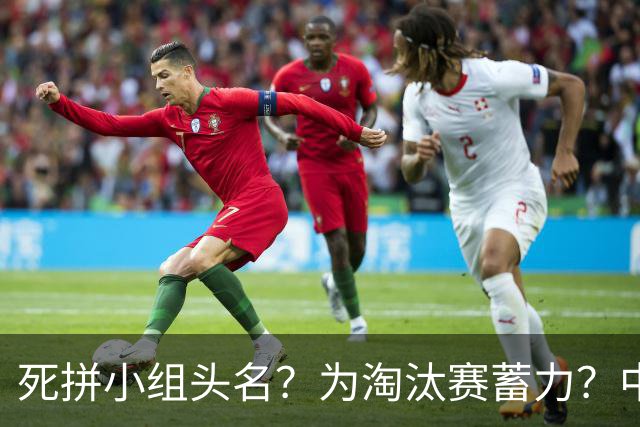 死拼小组头名？为淘汰赛蓄力？中澳之战如何战略取舍？