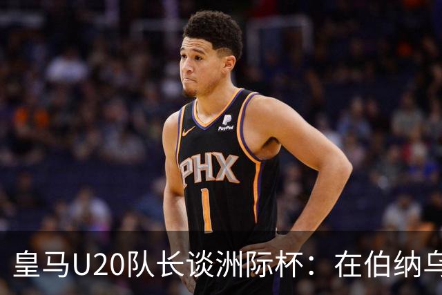 皇马U20队长谈洲际杯：在伯纳乌踢球是巨大荣幸 一直模仿莫德里奇