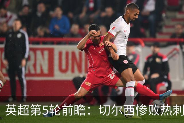 英超第5轮前瞻：切尔西惨败热刺哑火，枪手阿森纳稳了？